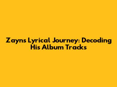 Zayn's Lyrical Journey: Decoding His Album Tracks