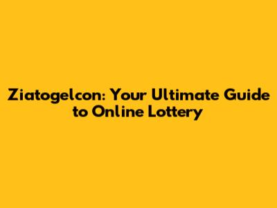 Ziatogelcon: Your Ultimate Guide to Online Lottery