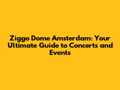 Ziggo Dome Amsterdam: Your Ultimate Guide to Concerts and Events