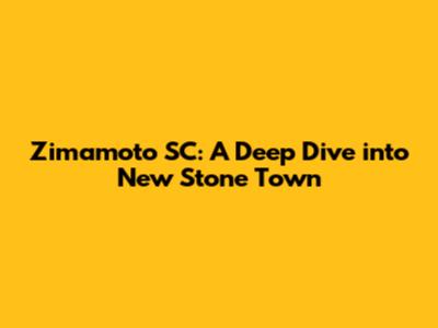 Zimamoto SC: A Deep Dive into New Stone Town