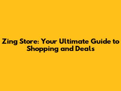 Zing Store: Your Ultimate Guide to Shopping and Deals