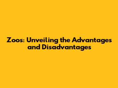 Zoos: Unveiling the Advantages and Disadvantages