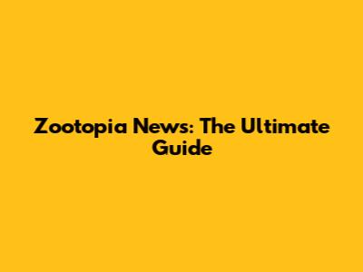 Zootopia News: The Ultimate Guide