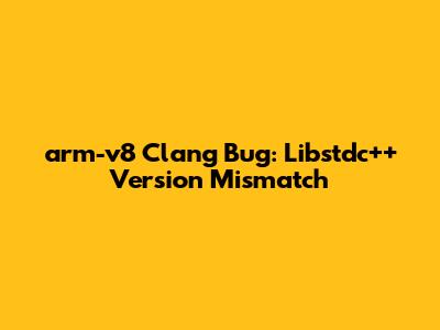 arm-v8 Clang Bug: Libstdc++ Version Mismatch