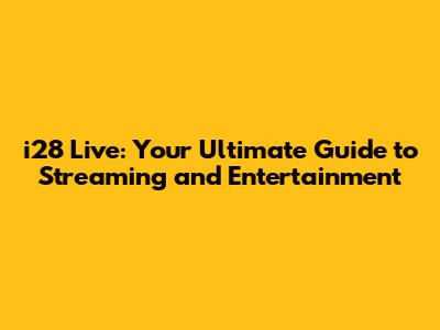 i28 Live: Your Ultimate Guide to Streaming and Entertainment