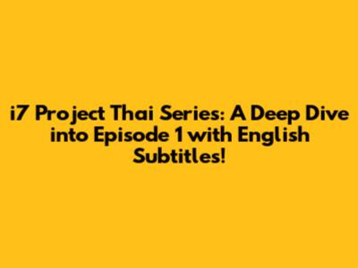 i7 Project Thai Series: A Deep Dive into Episode 1 with English Subtitles!