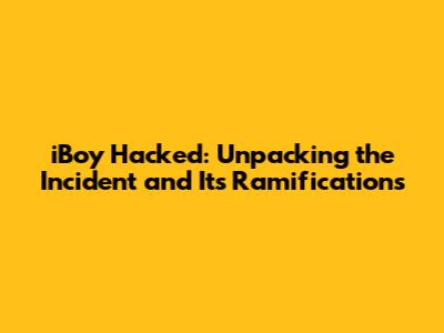 iBoy Hacked: Unpacking the Incident and Its Ramifications