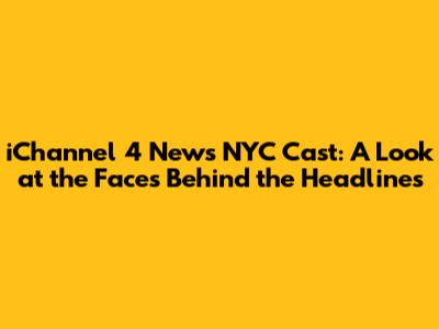 iChannel 4 News NYC Cast: A Look at the Faces Behind the Headlines