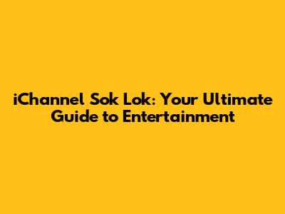 iChannel Sok Lok: Your Ultimate Guide to Entertainment