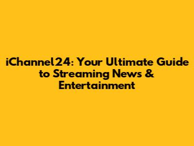 iChannel24: Your Ultimate Guide to Streaming News & Entertainment