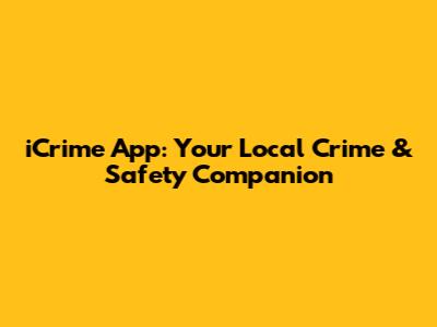 iCrime App: Your Local Crime & Safety Companion
