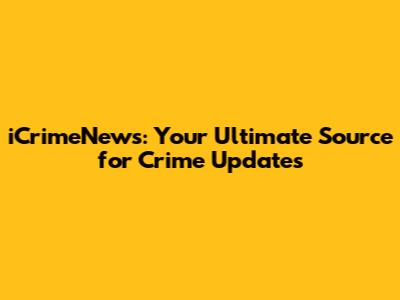 iCrimeNews: Your Ultimate Source for Crime Updates