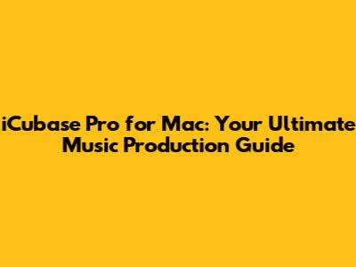 iCubase Pro for Mac: Your Ultimate Music Production Guide