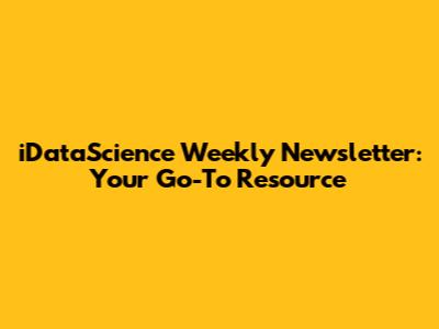 iDataScience Weekly Newsletter: Your Go-To Resource