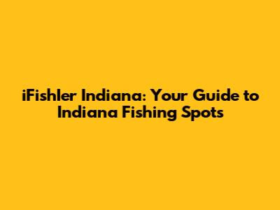 iFishIer Indiana: Your Guide to Indiana Fishing Spots