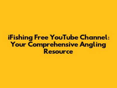 iFishing Free YouTube Channel: Your Comprehensive Angling Resource
