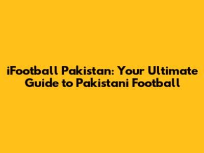 iFootball Pakistan: Your Ultimate Guide to Pakistani Football