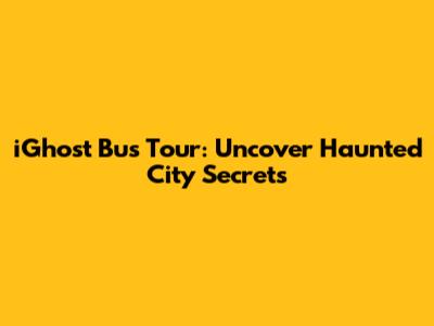 iGhost Bus Tour: Uncover Haunted City Secrets