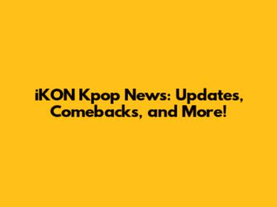 iKON Kpop News: Updates, Comebacks, and More!
