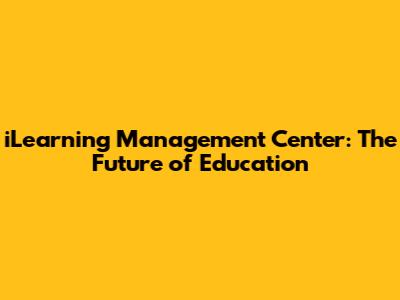 iLearning Management Center: The Future of Education