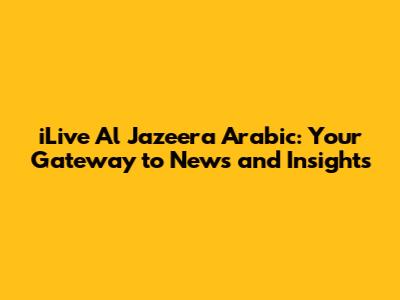 iLive Al Jazeera Arabic: Your Gateway to News and Insights