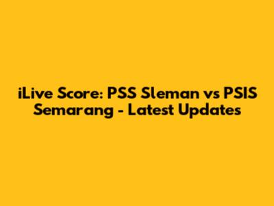 iLive Score: PSS Sleman vs PSIS Semarang - Latest Updates