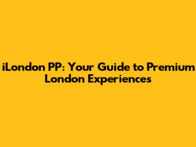 iLondon PP: Your Guide to Premium London Experiences