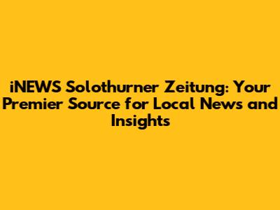 iNEWS Solothurner Zeitung: Your Premier Source for Local News and Insights