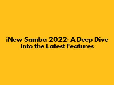 iNew Samba 2022: A Deep Dive into the Latest Features