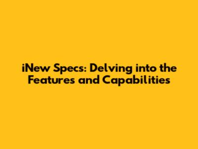 iNew Specs: Delving into the Features and Capabilities