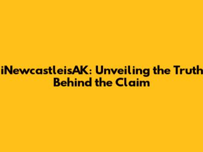 iNewcastleisAK: Unveiling the Truth Behind the Claim