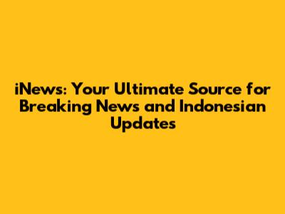 iNews: Your Ultimate Source for Breaking News and Indonesian Updates