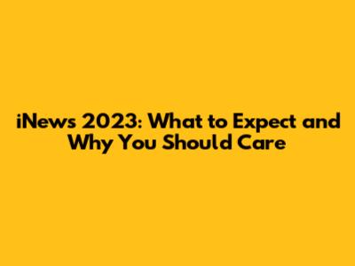 iNews 2023: What to Expect and Why You Should Care