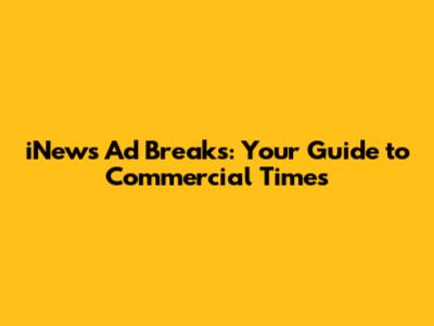 iNews Ad Breaks: Your Guide to Commercial Times