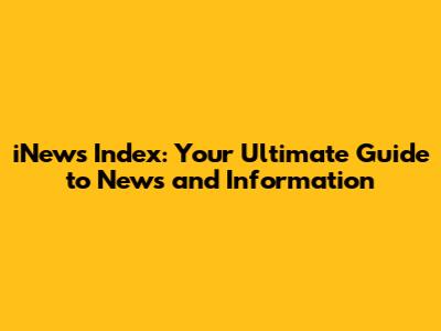 iNews Index: Your Ultimate Guide to News and Information