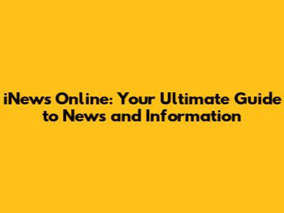 iNews Online: Your Ultimate Guide to News and Information
