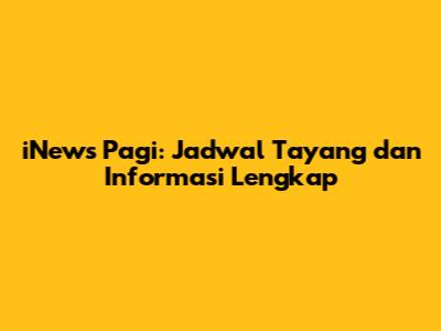 iNews Pagi: Jadwal Tayang dan Informasi Lengkap