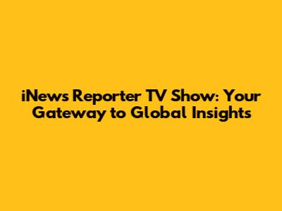 iNews Reporter TV Show: Your Gateway to Global Insights
