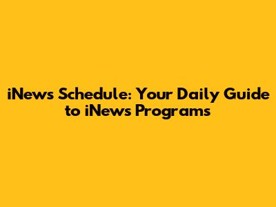 iNews Schedule: Your Daily Guide to iNews Programs