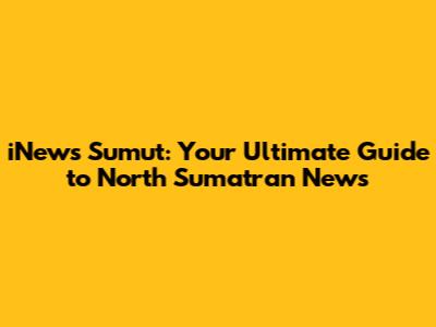 iNews Sumut: Your Ultimate Guide to North Sumatran News