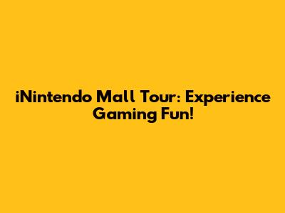 iNintendo Mall Tour: Experience Gaming Fun!