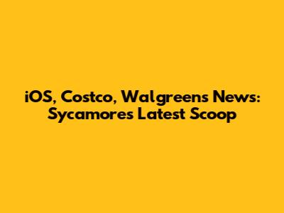 iOS, Costco, Walgreens News: Sycamore's Latest Scoop