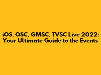 iOS, OSC, GMSC, TVSC Live 2022: Your Ultimate Guide to the Events