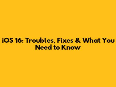 iOS 16: Troubles, Fixes & What You Need to Know