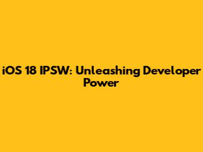 iOS 18 IPSW: Unleashing Developer Power