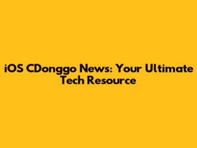 iOS CDonggo News: Your Ultimate Tech Resource