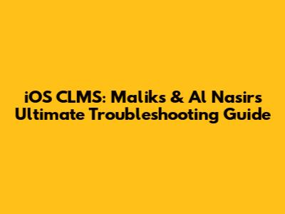 iOS CLMS: Malik's & Al Nasir's Ultimate Troubleshooting Guide