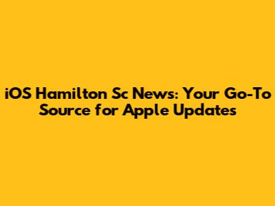 iOS Hamilton Sc News: Your Go-To Source for Apple Updates