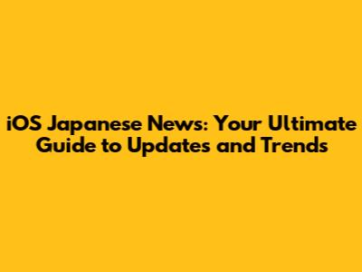 iOS Japanese News: Your Ultimate Guide to Updates and Trends
