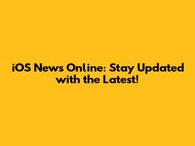 iOS News Online: Stay Updated with the Latest!